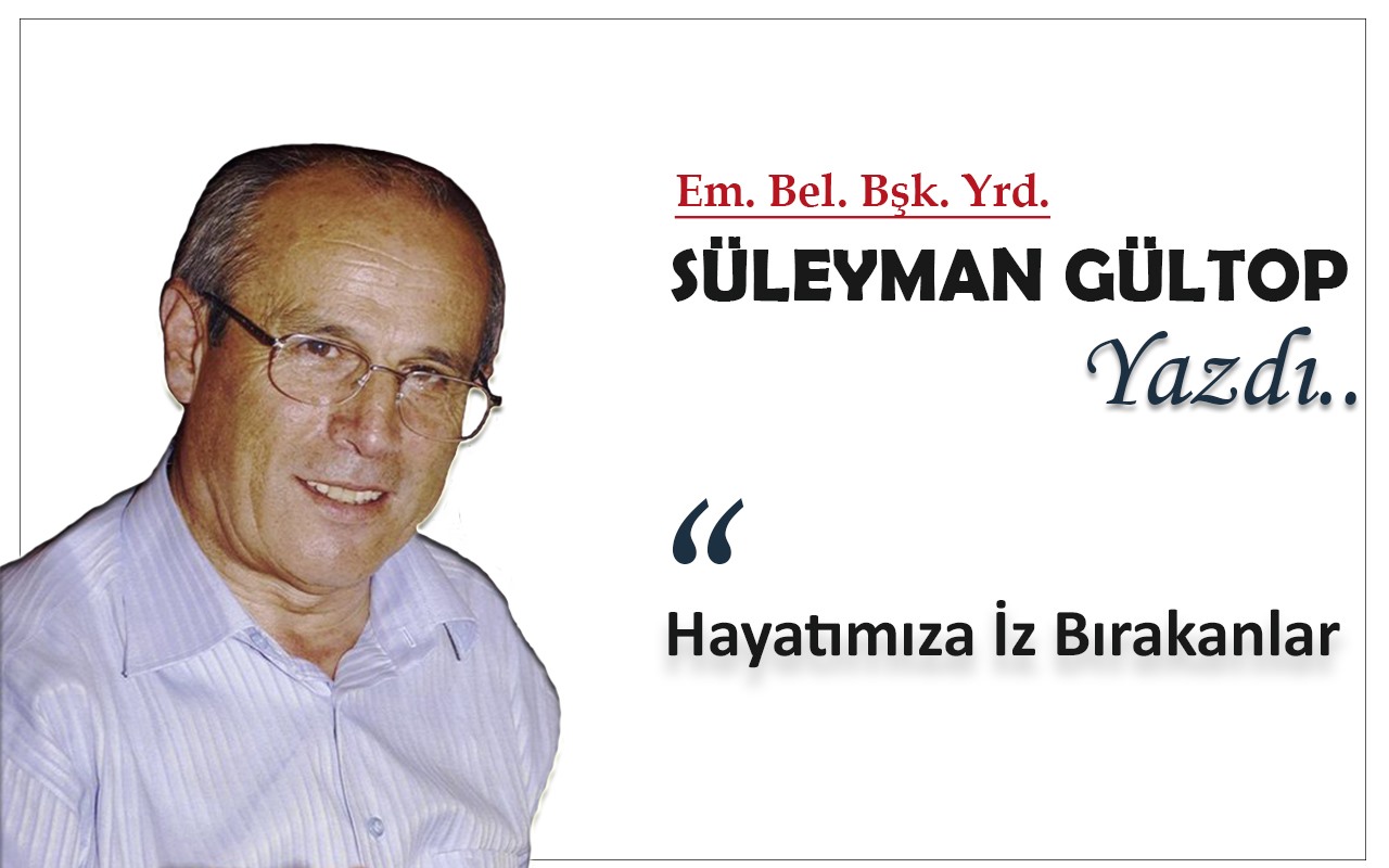 Süleyman Gültop Yazdı 'Hayatımıza İz Bırakanlar'