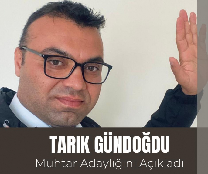 TARIK GÜNDOĞDU MUHTAR ADAYLIĞINI AÇIKLADI